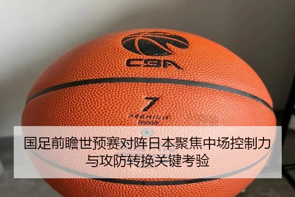 国足前瞻世预赛对阵日本聚焦中场控制力与攻防转换关键考验