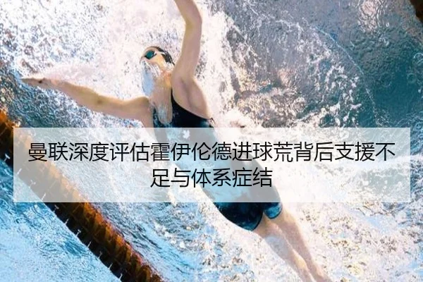 曼联深度评估霍伊伦德进球荒背后支援不足与体系症结